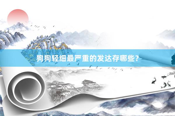 狗狗轻细最严重的发达存哪些？